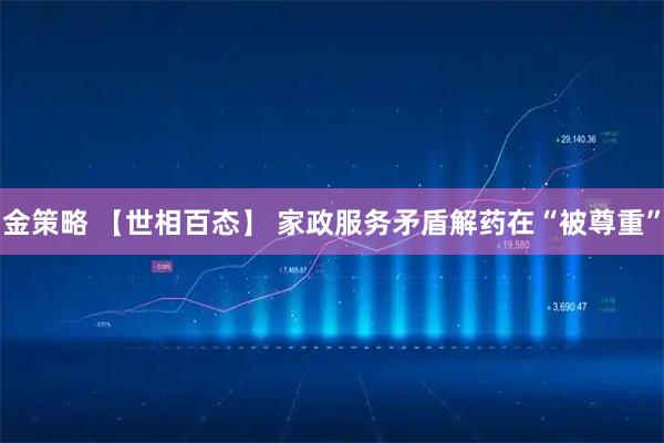 金策略 【世相百态】 家政服务矛盾解药在“被尊重”