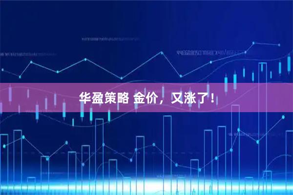 华盈策略 金价，又涨了！