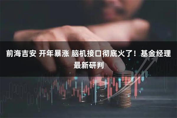 前海吉安 开年暴涨 脑机接口彻底火了！基金经理最新研判