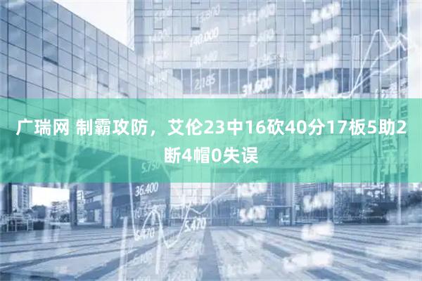 广瑞网 制霸攻防，艾伦23中16砍40分17板5助2断4帽0失误