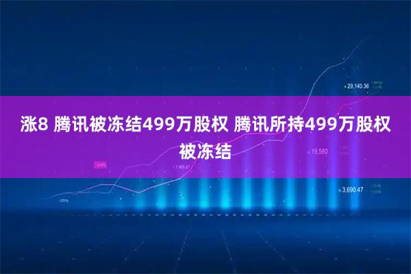 涨8 腾讯被冻结499万股权 腾讯所持499万股权被冻结