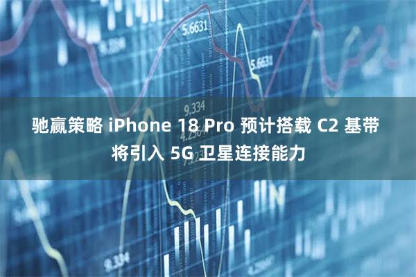 驰赢策略 iPhone 18 Pro 预计搭载 C2 基带 将引入 5G 卫星连接能力