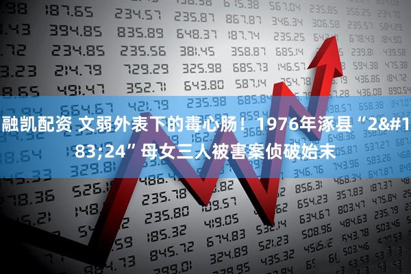 融凯配资 文弱外表下的毒心肠！1976年涿县“2·24”母女三人被害案侦破始末