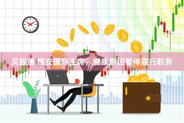 贝股通 恒安国际主席，健康原因暂停履行职务