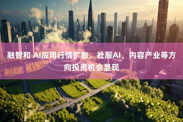 融智和 AI应用行情扩散，社服AI、内容产业等方向投资机会显现